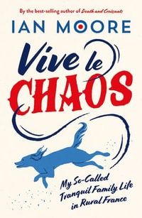 Vive le Chaos : My So-Called Tranquil Family Life in Rural France - Ian Moore