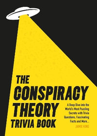 The Conspiracy Theory Trivia Book : A Deep Dive into the World s Most Puzzling Secrets with Trivia Questions, Fascinating Facts and More - Jamie King