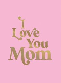 I Love You Mom : A Beautiful Gift to Give to Your Mom - Summersdale Publishers