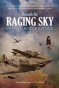 Beneath the Raging Sky : Heroes, Aces & Justice - Richard F a White