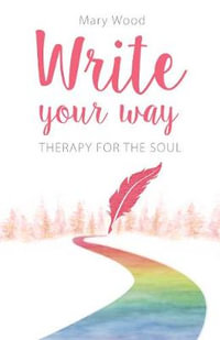 Write Your Way : Therapy for the Soul - Mary Wood