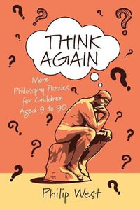 Think Again : More Philosophy Puzzles for Children Aged 9 to 90 - Philip West