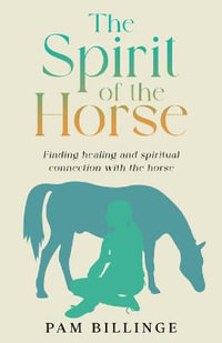 The Spirit of the Horse : Finding Healing and Spiritual Connection with the Horse - Pam Billinge