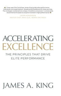 Accelerating Excellence : The Principles that Drive Elite Performance - James A. King