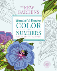 The Kew Gardens Wonderful Flowers Color-By-Numbers : Over 40 Beautiful Images - Adult Colouring Book & Activities - The Royal Botanic Gardens Kew