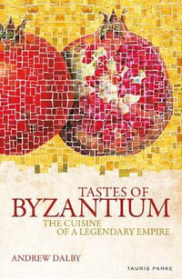 Tastes of Byzantium : The Cuisine of a Legendary Empire - Andrew Dalby