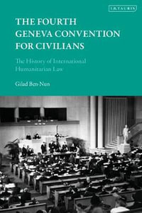 The Fourth Geneva Convention for Civilians : The History of International Humanitarian Law - Gilad Ben-Nun