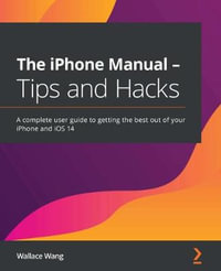 The iPhone Manual - Tips and Hacks : A complete user guide to getting the best out of your iPhone and iOS 14 - Wallace Wang