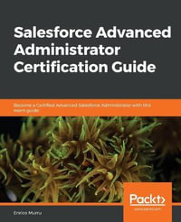 Salesforce Advanced Administrator Certification Guide : Become a Certified Advanced Salesforce Administrator with this exam guide - Enrico Murru