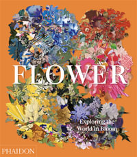 Flower : Exploring the World in Bloom - Phaidon Editors