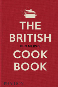 The British Cookbook : authentic home cooking recipes from England, Wales, Scotland, and Northern Ireland - Ben Mervis