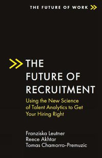 The Future of Recruitment : Using the New Science of Talent Analytics to Get Your Hiring Right - Franziska Leutner