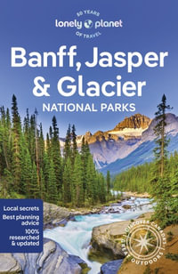 Banff, Jasper and Glacier National Parks : Lonely Planet Travel Guide: 7th Edition - Lonely Planet Travel Guide