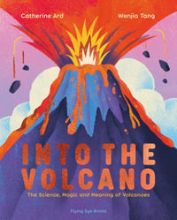 Into the Volcano : The Science, Magic and Meaning of Volcanoes - Wenjia Tang