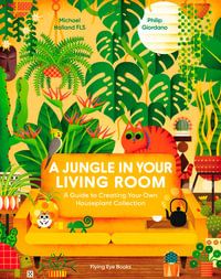 A Jungle in Your Living Room : A Guide to Creating Your Own Houseplant Collection - Michael Holland