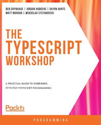 The TypeScript Workshop : A practical guide to confident, effective TypeScript programming - Ben Grynhaus