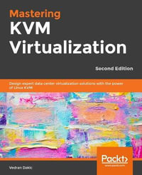 Mastering KVM Virtualization - Second Edition : Design expert data center virtualization solutions with the power of Linux KVM - Vedran Dakic