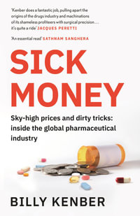 Sick Money : The Truth About the Global Pharmaceutical Industry - Billy Kenber