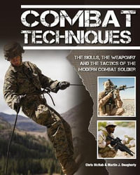 Combat Techniques : The Skills, the Weaponry and the Tactics of the Modern Combat Soldier - Chris McNab