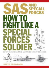 How To Fight Like A Special Forces Soldier : SAS and Special Forces : Expert Training in Unarmed and Armed Combat Techniques - Steve Crawford