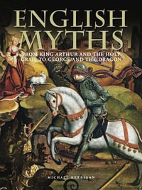 English Myths : From King Arthur and the Holy Grail to George and the Dragon - Michael Kerrigan