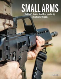 Small Arms : The World's Greatest Small Arms from the Age of Automatic Weapons - Chris McNab