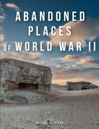 Abandoned Places of World War II : Abandoned - Michael Kerrigan