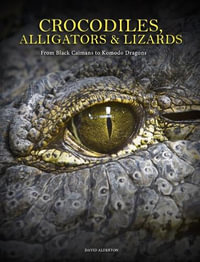 Crocodiles, Alligators & Lizards : From Black Caimans to Komodo Dragons - David Alderton