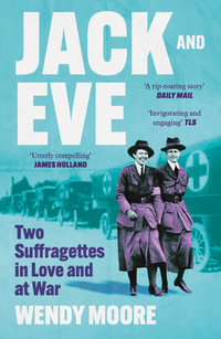 Jack and Eve : Two Suffragettes in Love and at War - Wendy Moore