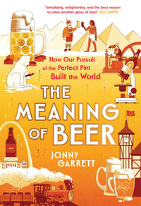 The Meaning of Beer : The Surprising Story of how Beer Made Us - Jonny Garrett