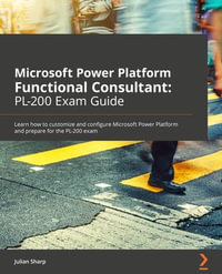 Microsoft Power Platform Functional Consultant: PL-200 Exam Guide : Learn how to customize and configure Microsoft Power Platform and prepare for the PL-200 exam - Julian Sharp