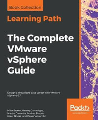 The Complete VMware vSphere Guide : Design a virtualized data center with VMware vSphere 6.7 - Mike Brown