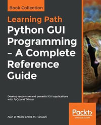 Python GUI Programming - A Complete Reference Guide : Develop responsive and powerful GUI applications with PyQt and Tkinter - Alan D. Moore