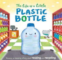 The Life of a Little Plastic Bottle : Discover an Amazing Story about Reusing and Recycling-Padded Board Book - Igloobooks