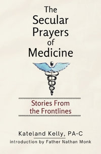 The Secular Prayers of Medicine : Stories from the Frontlines - PA-C Kateland Kelly