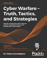 Cyber Warfare - Truth, Tactics, and Strategies : Strategic concepts and truths to help you and your organization survive on the battleground of cyber warfare - Dr. Chase Cunningham