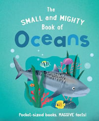 The Small and Mighty Book of Oceans : Pocket-sized books, MASSIVE facts! - Tracey Turner