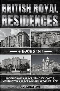 British Royal Residences : Buckingham Palace, Windsor Castle, Kensington Palace And Holyrood Palace - A. J. Kingston