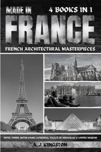 Made In France : Eiffel Tower, Notre-Dame Cathedral, Palace Of Versailles & Louvre Museum - A. J. Kingston