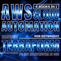 AWS Cloud Automation : Harnessing Terraform For AWS Infrastructure As Code - Rob Botwright