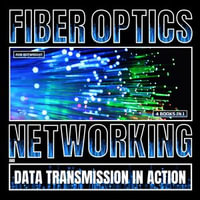 Fiber Optics : Networking And Data Transmission In Action - Rob Botwright