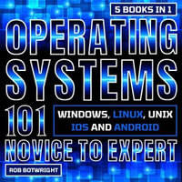 Operating Systems 101: Novice To Expert : Windows, Linux, Unix, iOS And Android - Rob Botwright