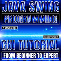 Java Swing Programming : GUI Tutorial From Beginner To Expert - Rob Botwright