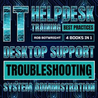 IT Helpdesk Training Best Practices : Desktop Support Troubleshooting and System Administration - Rob Botwright