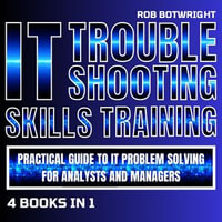 IT Troubleshooting Skills Training : Practical Guide To IT Problem Solving For Analysts And Managers - Rob Botwright