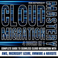 Cloud Migration Mastery : Complete Guide To Seamless Cloud Integration With AWS, Microsoft Azure, VMware & NaviSite - Rob Botwright