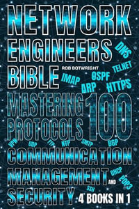 Network Engineer's Bible : Mastering 100 Protocols For Communication, Management, And Security - Rob Botwright