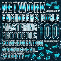 Network Engineer's Bible : Mastering 100 Protocols For Communication, Management, And Security - Rob Botwright