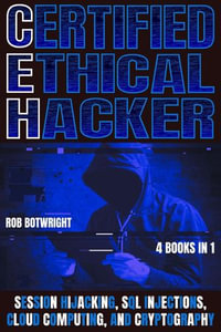 Certified Ethical Hacker : Session Hijacking, SQL Injections, Cloud Computing, And Cryptography - Rob Botwright