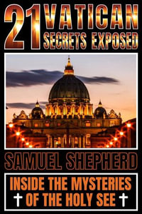 21 Vatican Secrets Exposed : Inside The Mysteries Of The Holy See - Samuel Shepherd